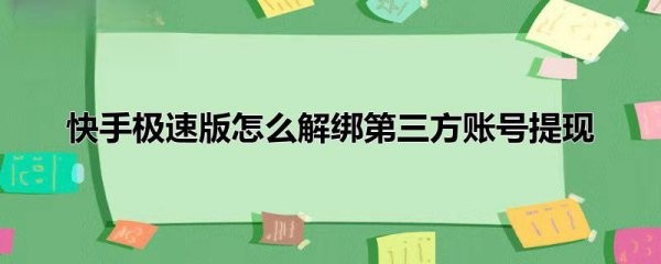快手极速版怎么解绑第三方账号提现